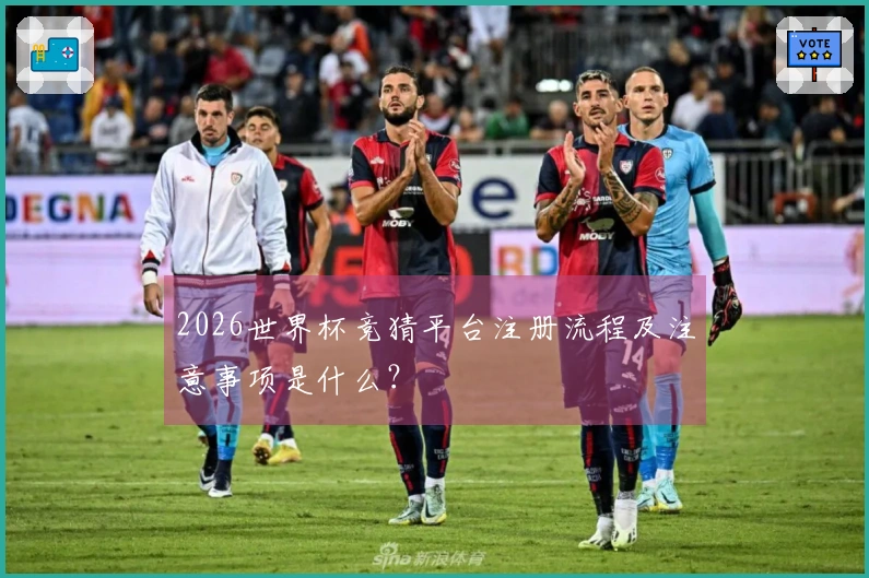 2026世界杯竞猜平台注册流程及注意事项是什么？