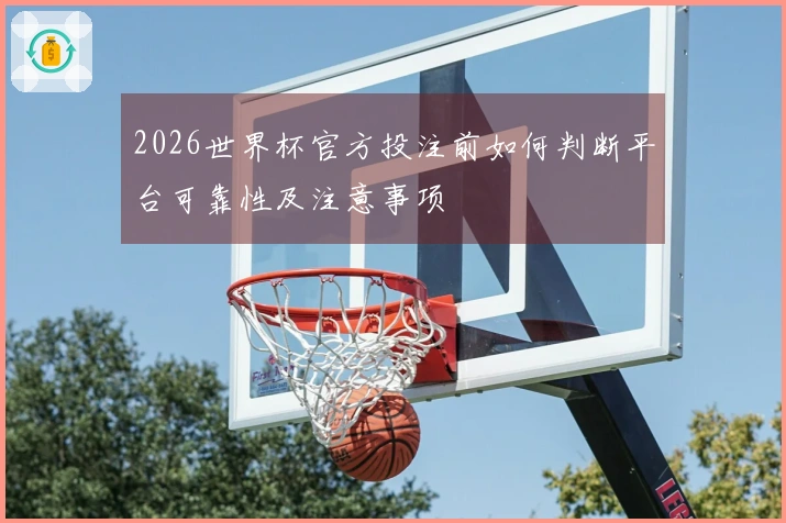 2026世界杯官方投注前如何判断平台可靠性及注意事项