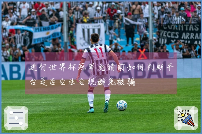 进行世界杯冠军竞猜前如何判断平台是否合法合规避免被骗
