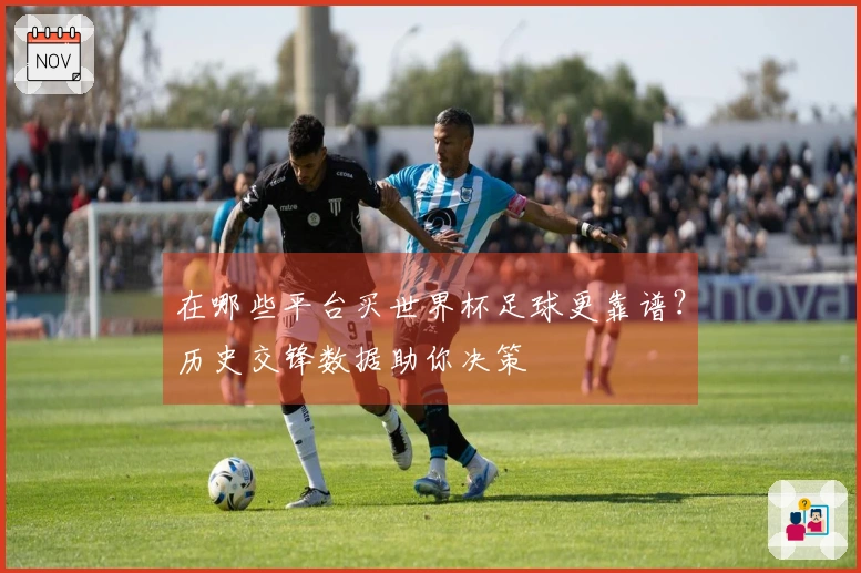 在哪些平台买世界杯足球更靠谱？历史交锋数据助你决策