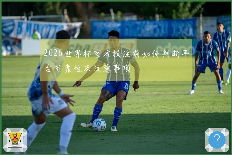 2026世界杯官方投注前如何判断平台可靠性及注意事项