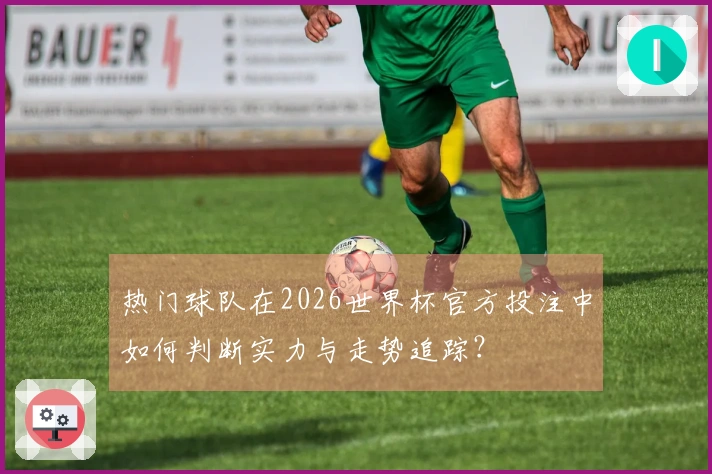 热门球队在2026世界杯官方投注中如何判断实力与走势追踪？