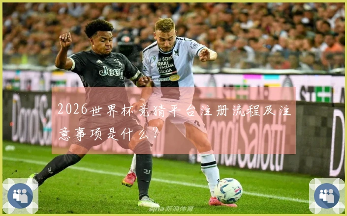 2026世界杯竞猜平台注册流程及注意事项是什么？