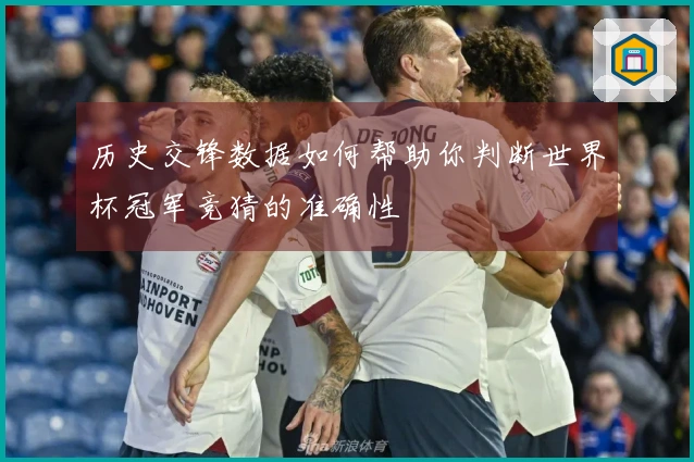 历史交锋数据如何帮助你判断世界杯冠军竞猜的准确性